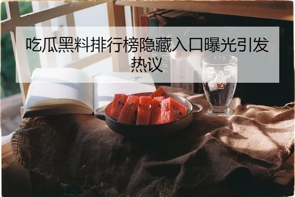 吃瓜黑料排行榜隐藏入口曝光引发热议